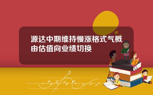 源达中期维持慢涨格式气概由估值向业绩切换