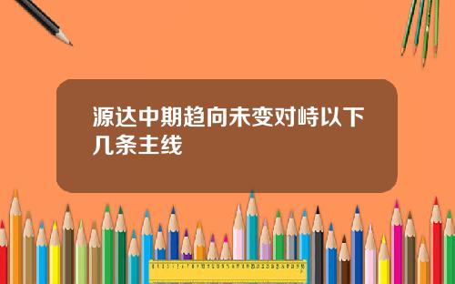 源达中期趋向未变对峙以下几条主线