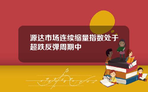 源达市场连续缩量指数处于超跌反弹周期中