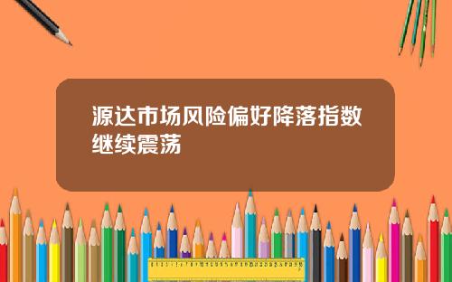 源达市场风险偏好降落指数继续震荡