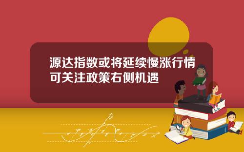 源达指数或将延续慢涨行情可关注政策右侧机遇