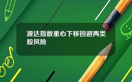 源达指数重心下移回避两类股风险