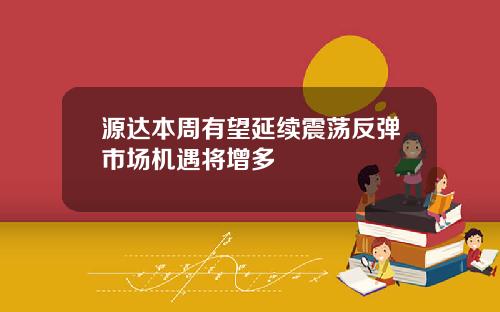 源达本周有望延续震荡反弹市场机遇将增多