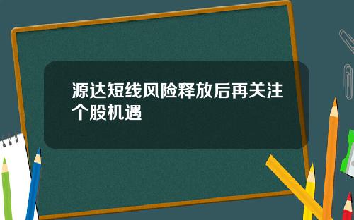 源达短线风险释放后再关注个股机遇