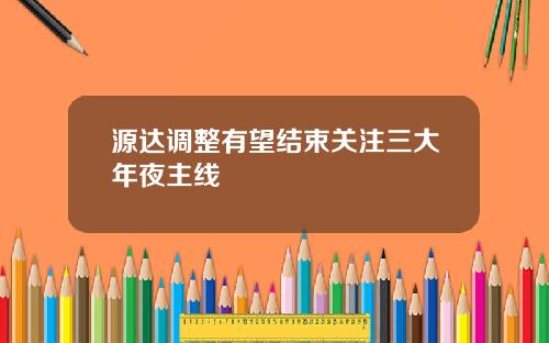源达调整有望结束关注三大年夜主线