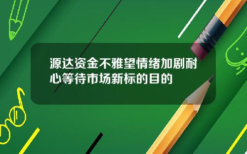 源达资金不雅望情绪加剧耐心等待市场新标的目的