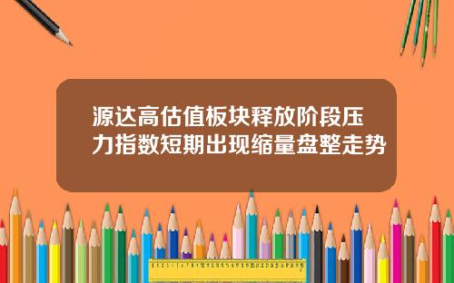 源达高估值板块释放阶段压力指数短期出现缩量盘整走势