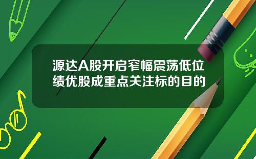 源达A股开启窄幅震荡低位绩优股成重点关注标的目的