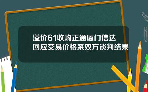 溢价61收购正通厦门信达回应交易价格系双方谈判结果