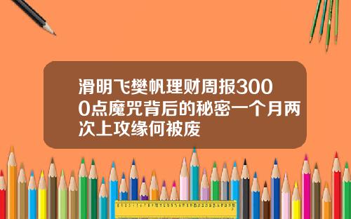 滑明飞樊帆理财周报3000点魔咒背后的秘密一个月两次上攻缘何被废