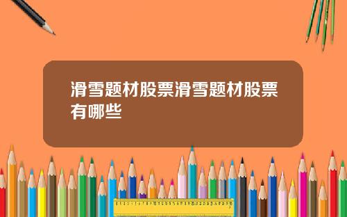 滑雪题材股票滑雪题材股票有哪些