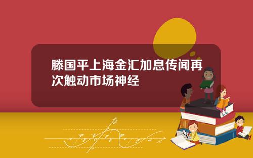 滕国平上海金汇加息传闻再次触动市场神经