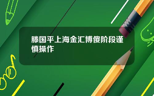 滕国平上海金汇博傻阶段谨慎操作