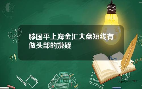 滕国平上海金汇大盘短线有做头部的嫌疑