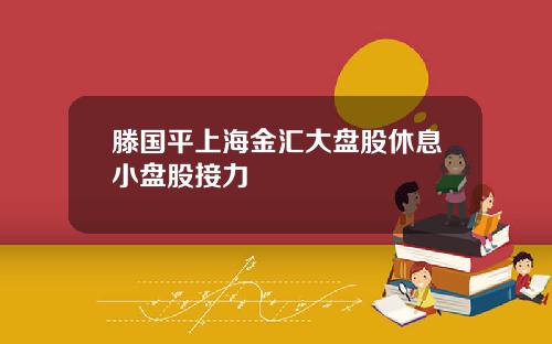 滕国平上海金汇大盘股休息小盘股接力