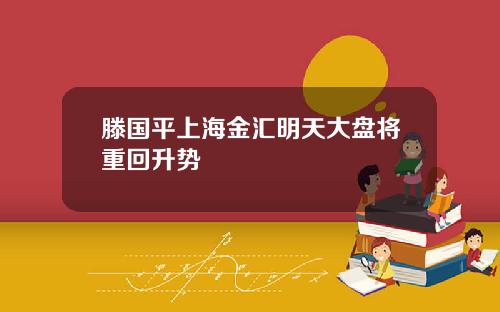 滕国平上海金汇明天大盘将重回升势