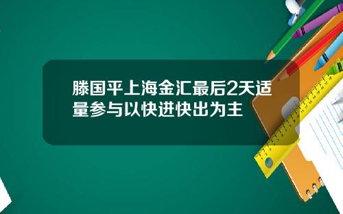 滕国平上海金汇最后2天适量参与以快进快出为主