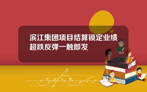 滨江集团项目结算锁定业绩超跌反弹一触即发