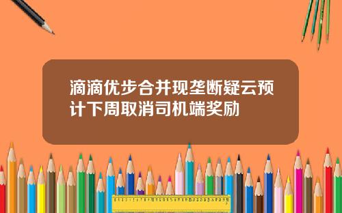 滴滴优步合并现垄断疑云预计下周取消司机端奖励