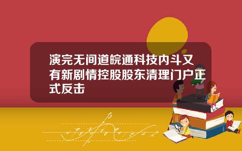 演完无间道皖通科技内斗又有新剧情控股股东清理门户正式反击