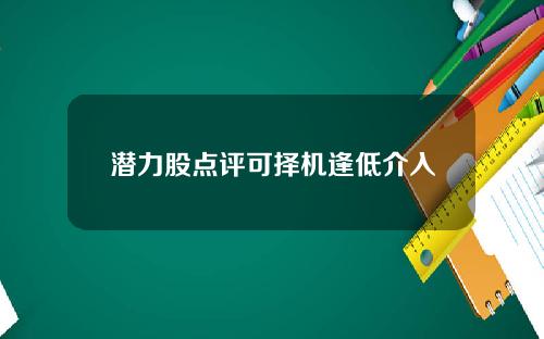 潜力股点评可择机逢低介入