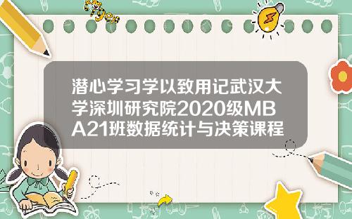 潜心学习学以致用记武汉大学深圳研究院2020级MBA21班数据统计与决策课程