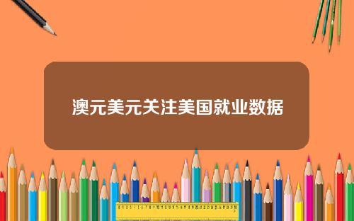 澳元美元关注美国就业数据