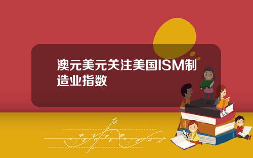 澳元美元关注美国ISM制造业指数