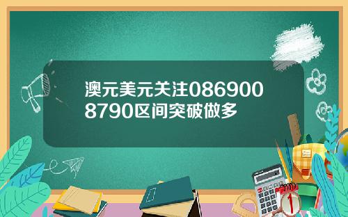 澳元美元关注0869008790区间突破做多
