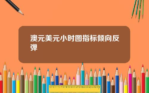 澳元美元小时图指标倾向反弹