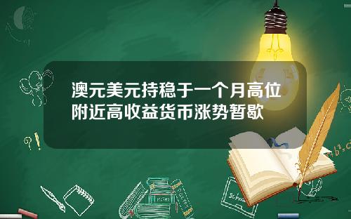澳元美元持稳于一个月高位附近高收益货币涨势暂歇