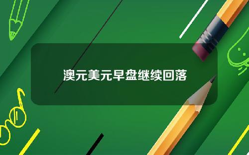 澳元美元早盘继续回落