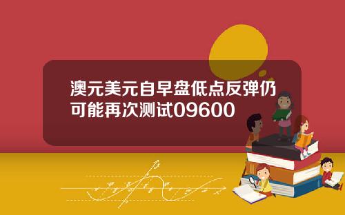 澳元美元自早盘低点反弹仍可能再次测试09600