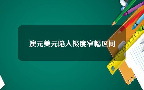 澳元美元陷入极度窄幅区间