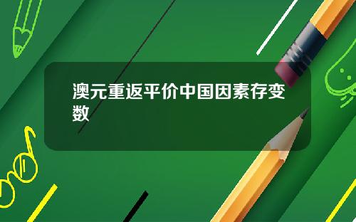 澳元重返平价中国因素存变数