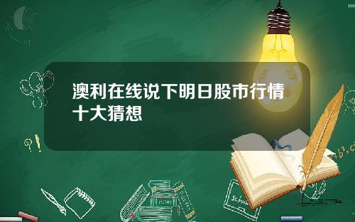 澳利在线说下明日股市行情十大猜想
