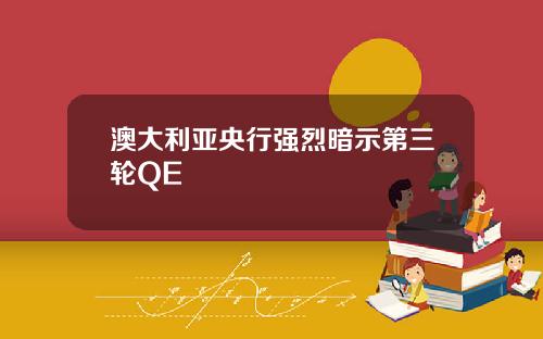 澳大利亚央行强烈暗示第三轮QE