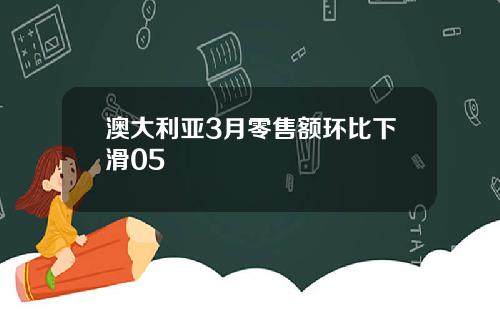 澳大利亚3月零售额环比下滑05