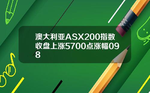 澳大利亚ASX200指数收盘上涨5700点涨幅098