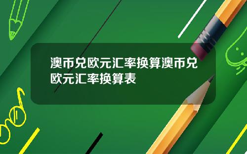 澳币兑欧元汇率换算澳币兑欧元汇率换算表