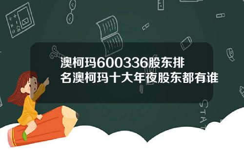 澳柯玛600336股东排名澳柯玛十大年夜股东都有谁