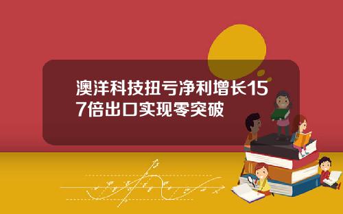澳洋科技扭亏净利增长157倍出口实现零突破