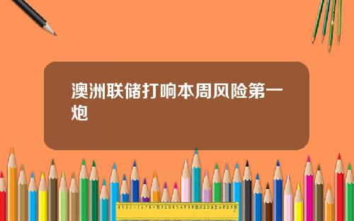 澳洲联储打响本周风险第一炮