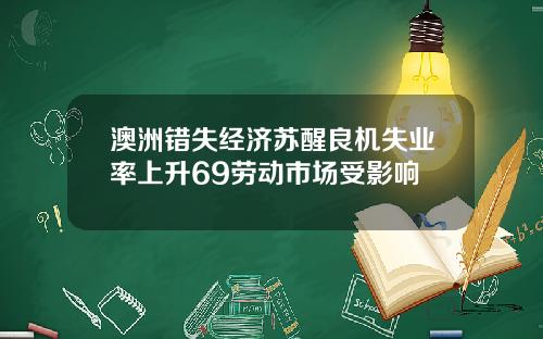 澳洲错失经济苏醒良机失业率上升69劳动市场受影响