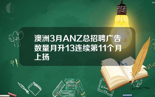 澳洲3月ANZ总招聘广告数量月升13连续第11个月上扬