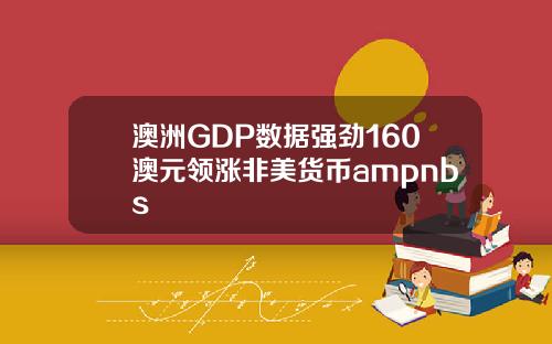 澳洲GDP数据强劲160澳元领涨非美货币ampnbs
