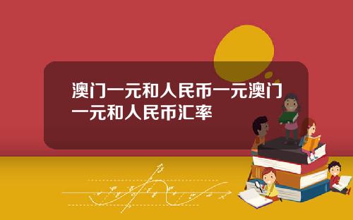 澳门一元和人民币一元澳门一元和人民币汇率