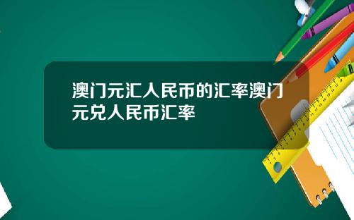 澳门元汇人民币的汇率澳门元兑人民币汇率