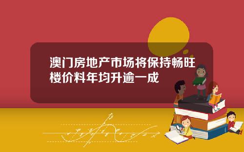 澳门房地产市场将保持畅旺楼价料年均升逾一成