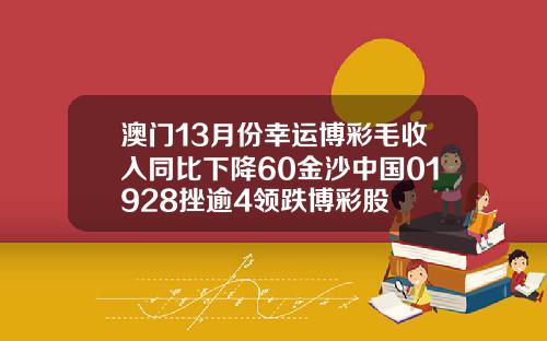 澳门13月份幸运博彩毛收入同比下降60金沙中国01928挫逾4领跌博彩股